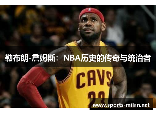 勒布朗-詹姆斯：NBA历史的传奇与统治者