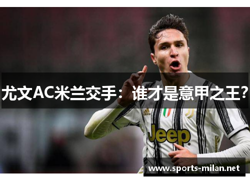尤文AC米兰交手：谁才是意甲之王？
