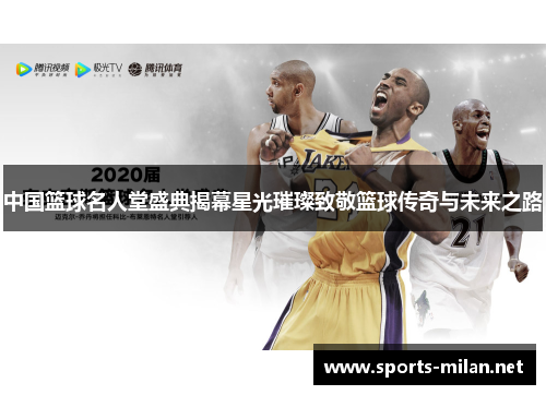 中国篮球名人堂盛典揭幕星光璀璨致敬篮球传奇与未来之路 中国篮球名人堂盛典揭幕星光璀璨致敬篮球传奇与未来之路