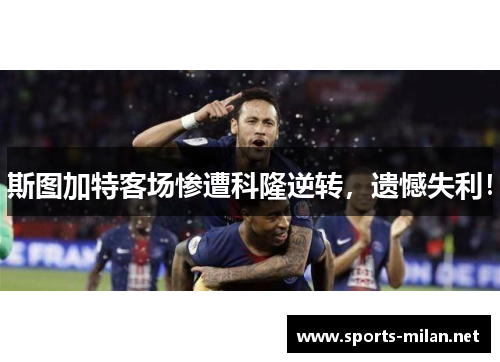 斯图加特客场惨遭科隆逆转，遗憾失利！