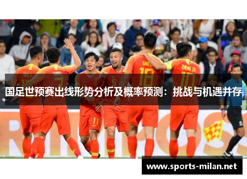 国足世预赛出线形势分析及概率预测：挑战与机遇并存