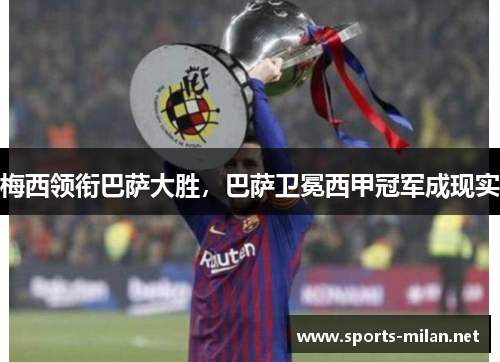 梅西领衔巴萨大胜，巴萨卫冕西甲冠军成现实