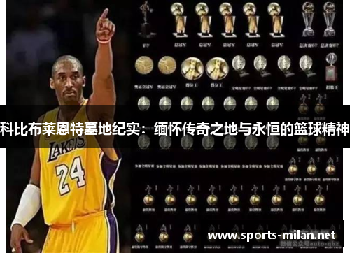 科比布莱恩特墓地纪实:缅怀传奇之地与永恒的篮球精神 科比布莱恩特墓地纪实:缅怀传奇之地与永恒的篮球精神