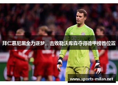 拜仁慕尼黑全力逐梦,击败勒沃库森夺得德甲榜首位置 拜仁慕尼黑全力逐梦,击败勒沃库森夺得德甲榜首位置