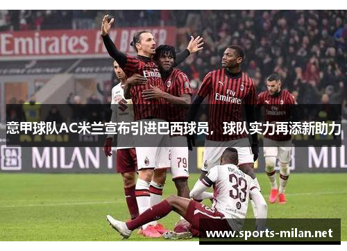 意甲球队AC米兰宣布引进巴西球员，球队实力再添新助力