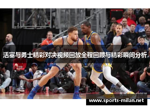 活塞与勇士精彩对决视频回放全程回顾与精彩瞬间分析