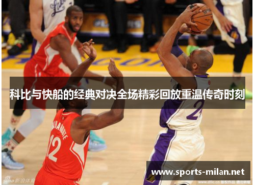 科比与快船的经典对决全场精彩回放重温传奇时刻