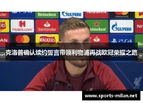 克洛普确认续约誓言带领利物浦再战欧冠荣耀之路