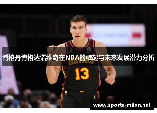 博格丹博格达诺维奇在NBA的崛起与未来发展潜力分析