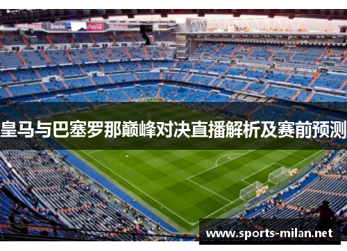 皇马与巴塞罗那巅峰对决直播解析及赛前预测